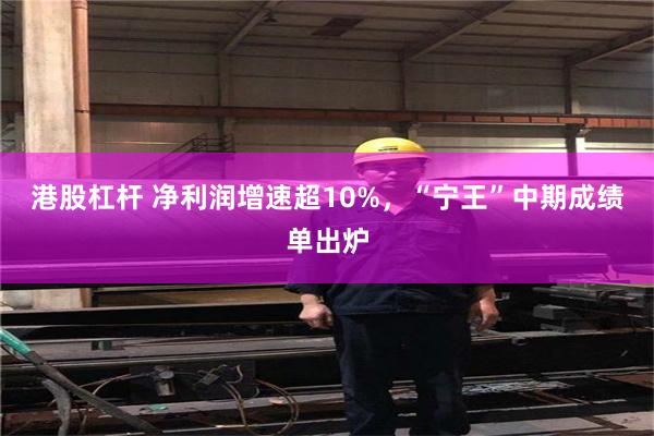 港股杠杆 净利润增速超10%，“宁王”中期成绩单出炉