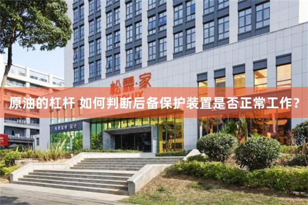 原油的杠杆 如何判断后备保护装置是否正常工作？