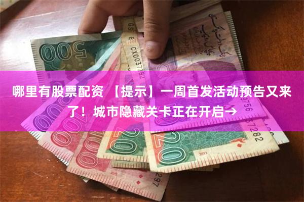 哪里有股票配资 【提示】一周首发活动预告又来了！城市隐藏关卡正在开启→