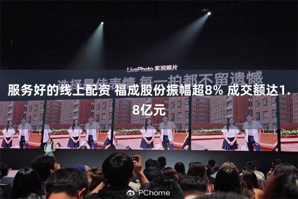 服务好的线上配资 福成股份振幅超8% 成交额达1.8亿元