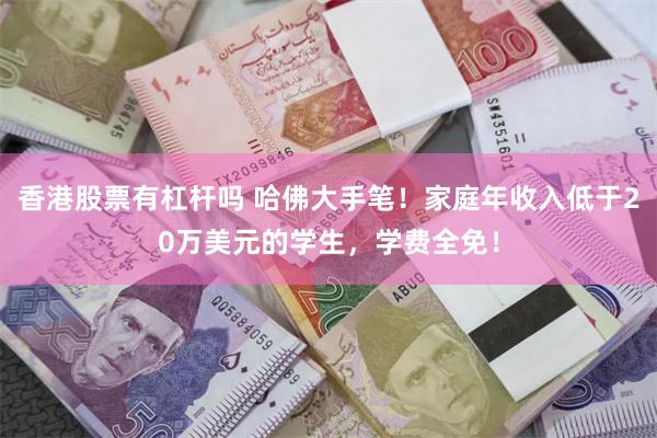 香港股票有杠杆吗 哈佛大手笔！家庭年收入低于20万美元的学生，学费全免！