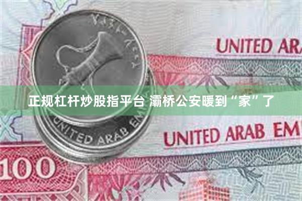 正规杠杆炒股指平台 灞桥公安暖到“家”了