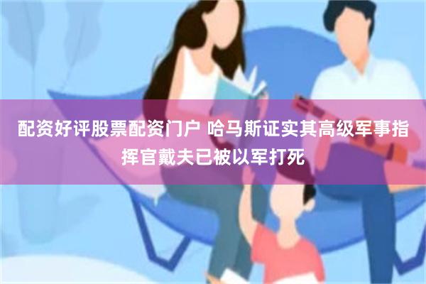 配资好评股票配资门户 哈马斯证实其高级军事指挥官戴夫已被以军打死