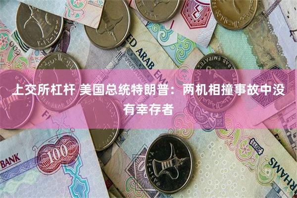 上交所杠杆 美国总统特朗普：两机相撞事故中没有幸存者