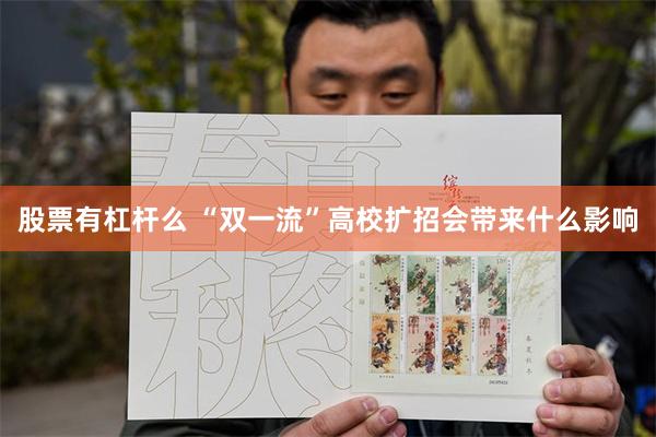股票有杠杆么 “双一流”高校扩招会带来什么影响