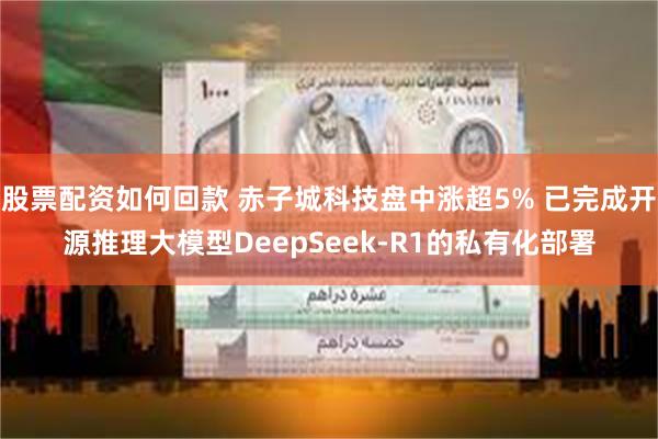 股票配资如何回款 赤子城科技盘中涨超5% 已完成开源推理大模型DeepSeek-R1的私有化部署