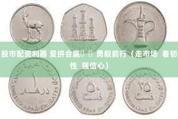 股市配资利器 爱拼会赢  勇毅前行（走市场  看韧性  强信心）