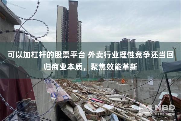 可以加杠杆的股票平台 外卖行业理性竞争还当回归商业本质，聚焦效能革新