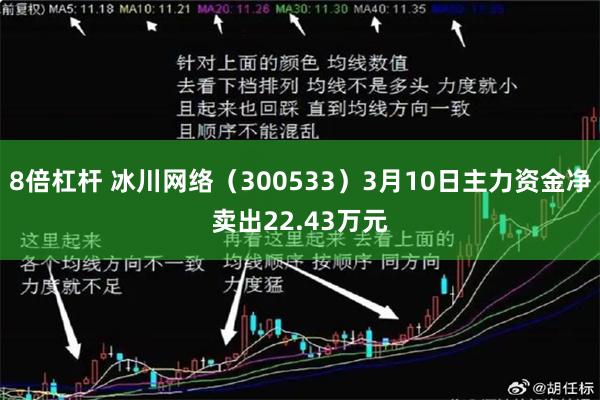 8倍杠杆 冰川网络（300533）3月10日主力资金净卖出22.43万元
