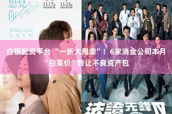 白银配资平台 “一折大甩卖”！6家消金公司本月“白菜价”转让不良资产包