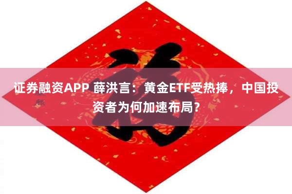 证券融资APP 薛洪言：黄金ETF受热捧，中国投资者为何加速布局？