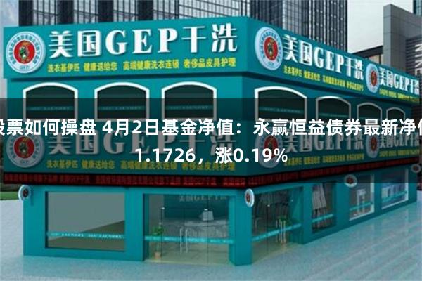股票如何操盘 4月2日基金净值：永赢恒益债券最新净值1.1726，涨0.19%