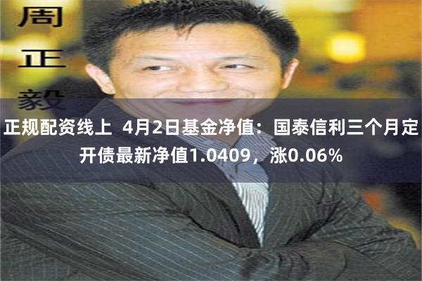 正规配资线上  4月2日基金净值：国泰信利三个月定开债最新净值1.0409，涨0.06%