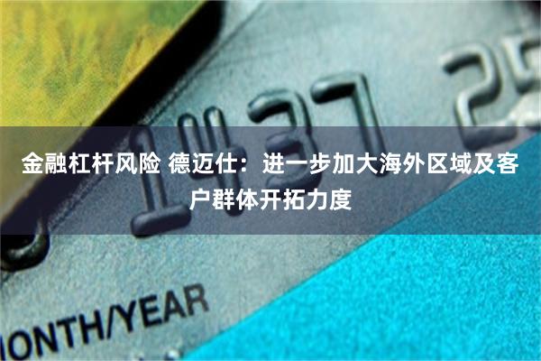 金融杠杆风险 德迈仕：进一步加大海外区域及客户群体开拓力度