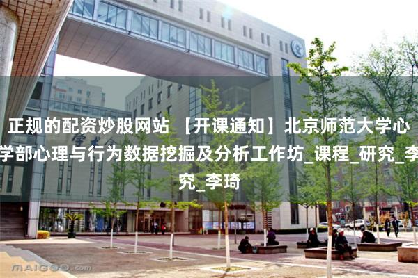 正规的配资炒股网站 【开课通知】北京师范大学心理学部心理与行为数据挖掘及分析工作坊_课程_研究_李琦