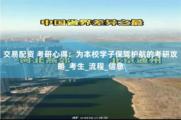 交易配资 考研心得：为本校学子保驾护航的考研攻略_考生_流程_信息