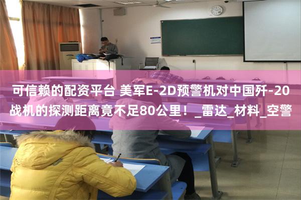 可信赖的配资平台 美军E-2D预警机对中国歼-20战机的探测距离竟不足80公里！_雷达_材料_空警