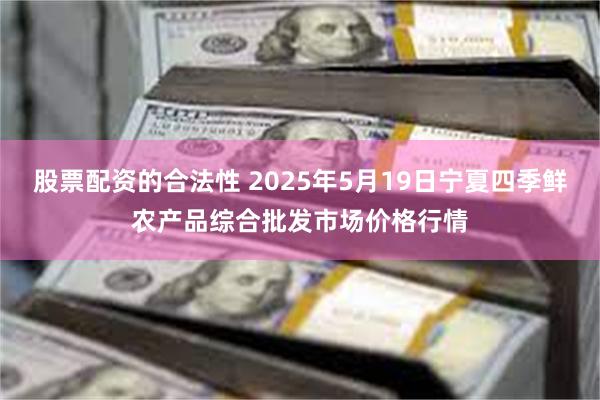 股票配资的合法性 2025年5月19日宁夏四季鲜农产品综合批发市场价格行情