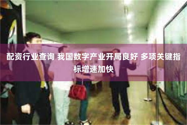 配资行业查询 我国数字产业开局良好 多项关键指标增速加快