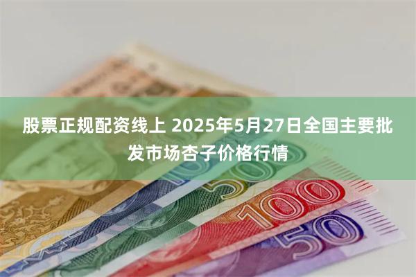 股票正规配资线上 2025年5月27日全国主要批发市场杏子价格行情