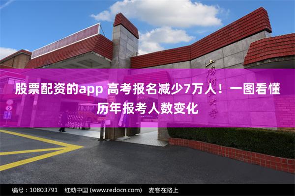 股票配资的app 高考报名减少7万人！一图看懂历年报考人数变化