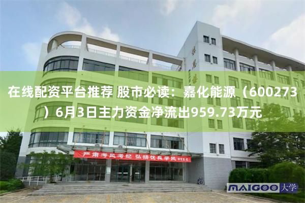 在线配资平台推荐 股市必读：嘉化能源（600273）6月3日主力资金净流出959.73万元