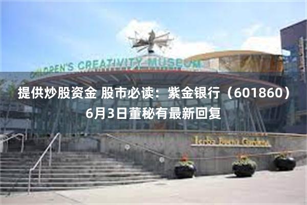 提供炒股资金 股市必读：紫金银行（601860）6月3日董秘有最新回复
