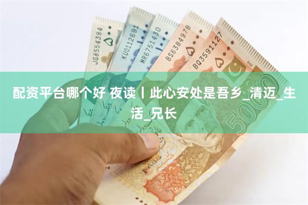 配资平台哪个好 夜读丨此心安处是吾乡_清迈_生活_兄长