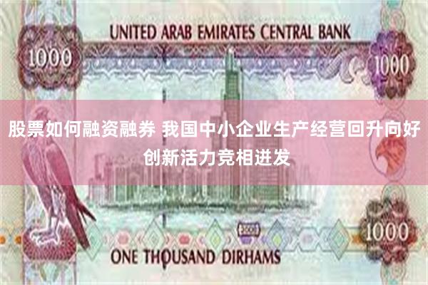 股票如何融资融券 我国中小企业生产经营回升向好 创新活力竞相迸发