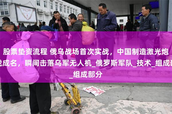股票垫资流程 俄乌战场首次实战，中国制造激光炮一战成名，瞬间击落乌军无人机_俄罗斯军队_技术_组成部分