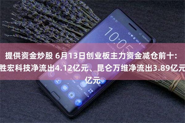 提供资金炒股 6月13日创业板主力资金减仓前十: 胜宏科技净流出4.12亿元、昆仑万维净流出3.89亿元