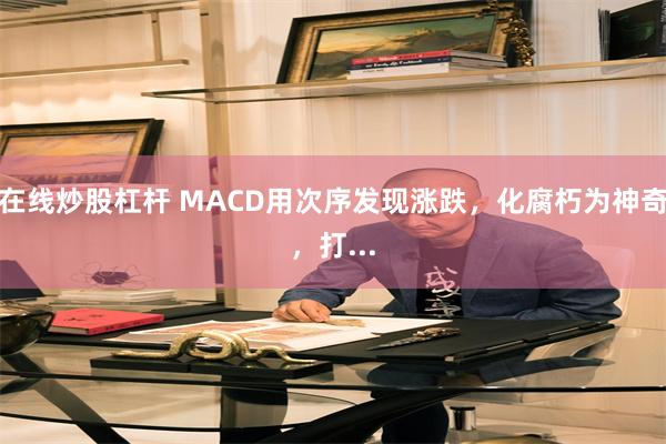 在线炒股杠杆 MACD用次序发现涨跌,化腐朽为神奇,打...