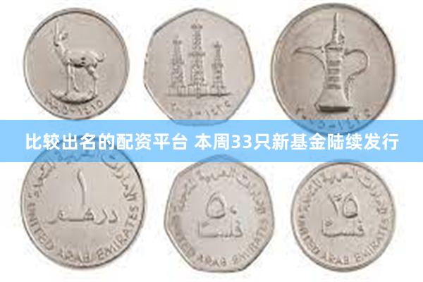 比较出名的配资平台 本周33只新基金陆续发行